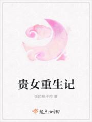 贵女重生记 饭团桃子控讲的什么