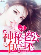 一纸婚宠神秘老公惹不得免费阅读全文