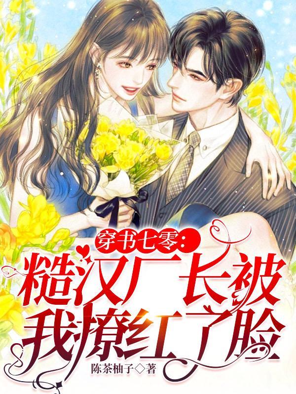 穿书七零糙汉厂长被我撩红了脸最新章