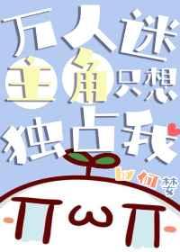 万人迷主角只想独占我醋溜儿